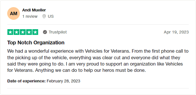 Vehicles For Veterans 5 Star Review by Andi Mueller 2023 - Top Notch Organization - We had a wonderful experience with Vehicles for Veterans. From the first phone call to the picking up of the vehicle, everything was clear cut and everyone did what they said they were going to do. I am very proud to support an organization like Vehicles for Veterans. Anything we can do to help our heros must be done.